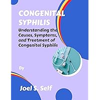 CONGENITAL SYPHILIS : Understanding the Causes, Symptoms, and Treatment of Congenital Syphilis CONGENITAL SYPHILIS : Understanding the Causes, Symptoms, and Treatment of Congenital Syphilis Kindle Paperback