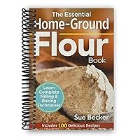 The Essential Home-Ground Flour Book: Learn Complete Milling and Baking Techniques, Includes 100 Delicious Recipes [Spiral-bound] Sue Becker The Essential Home-Ground Flour Book: Learn Complete Milling and Baking Techniques, Includes 100 Delicious Recipes [Spiral-bound] Sue Becker Spiral-bound Paperback