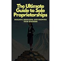 The Ultimate Guide to Sole Proprietorships: Building, Managing, and Growing Your Business The Ultimate Guide to Sole Proprietorships: Building, Managing, and Growing Your Business Kindle Audible Audiobook