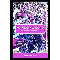 MANAGING COPD: From Diagnosis to Treatment and Beyond: A 10-Week Program for Managing Symptoms of Chronic Lung Disease and Improving Quality of Life MANAGING COPD: From Diagnosis to Treatment and Beyond: A 10-Week Program for Managing Symptoms of Chronic Lung Disease and Improving Quality of Life Paperback Kindle Hardcover