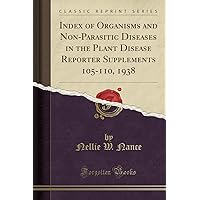 Index of Organisms and Non-Parasitic Diseases in the Plant Disease Reporter Supplements 105-110, 1938 (Classic Reprint) Index of Organisms and Non-Parasitic Diseases in the Plant Disease Reporter Supplements 105-110, 1938 (Classic Reprint) Paperback Hardcover