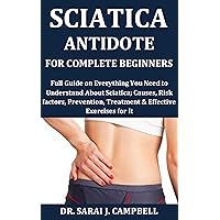 Sciatica Antidote for Complete Beginners: Full Guide on Everything You Need to Understand About Sciatica; Causes, Risk factors, Prevention, Treatment & Effective Exercises for It Sciatica Antidote for Complete Beginners: Full Guide on Everything You Need to Understand About Sciatica; Causes, Risk factors, Prevention, Treatment & Effective Exercises for It Kindle Paperback