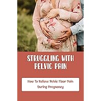 Struggling With Pelvic Pain: How To Relieve Pelvic Floor Pain During Pregnancy