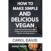 HOW TO MAKE SIMPLE AND DELICIOUS VEGAN: Easy And Quick Recipes Guide To Improve Your Future Wellness and Nourish Your Body System HOW TO MAKE SIMPLE AND DELICIOUS VEGAN: Easy And Quick Recipes Guide To Improve Your Future Wellness and Nourish Your Body System Kindle Paperback