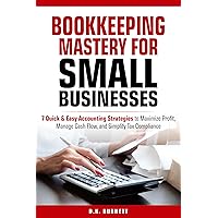 BOOKKEEPING MASTERY FOR SMALL BUSINESSES: 7 QUICK & EASY ACCOUNTING STRATEGIES TO MAXIMIZE PROFIT, MANAGE CASH FLOW, AND SIMPLIFY TAX COMPLIANCE BOOKKEEPING MASTERY FOR SMALL BUSINESSES: 7 QUICK & EASY ACCOUNTING STRATEGIES TO MAXIMIZE PROFIT, MANAGE CASH FLOW, AND SIMPLIFY TAX COMPLIANCE Kindle Paperback Hardcover