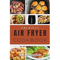 Creative Air Fryer Cookbook: Quick Recipes for the Busy Home Cook Creative Air Fryer Cookbook: Quick Recipes for the Busy Home Cook Kindle Paperback
