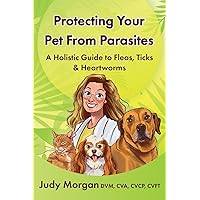 Protecting Your Pets from Parasites: A Holistic Guide to Fleas, Ticks & Heartworms Protecting Your Pets from Parasites: A Holistic Guide to Fleas, Ticks & Heartworms Paperback Kindle