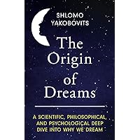 The Origin of Dreams: A Scientific, Philosophical, and Psychological Deep Dive Into Why We Dream (Fascinating Facts for Inquisitive Minds)