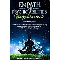Empath and Psychic Abilities for Beginners: Start Your Hassle-Free Journey to Unveiling, Unlocking and Embracing Your Psychic Powers while Protecting Your Energy Empath and Psychic Abilities for Beginners: Start Your Hassle-Free Journey to Unveiling, Unlocking and Embracing Your Psychic Powers while Protecting Your Energy Paperback Kindle Hardcover