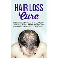 Hair Loss Cure: Everything You Need to Know About Hair Loss, Hair Loss Prevention, Hair Re-growth and Hair Loss Treatments (Hairloss treatment) Hair Loss Cure: Everything You Need to Know About Hair Loss, Hair Loss Prevention, Hair Re-growth and Hair Loss Treatments (Hairloss treatment) Kindle Paperback