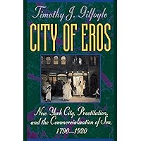 City of Eros: New York City, Prostitution, and the Commercialization of Sex, 1790-1920 City of Eros: New York City, Prostitution, and the Commercialization of Sex, 1790-1920 Paperback Hardcover