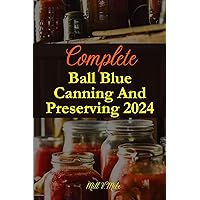 Complete Ball Blue Canning And Preserving 2024 Complete Ball Blue Canning And Preserving 2024 Kindle Paperback Hardcover