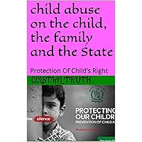 child abuse on the child, the family and the State: Protection Of Child’s Right child abuse on the child, the family and the State: Protection Of Child’s Right Kindle Paperback