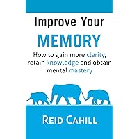 Improve Your Memory: How to gain more clarity, retain knowledge and obtain mental mastery (Master Your Memory Power Book 1) Improve Your Memory: How to gain more clarity, retain knowledge and obtain mental mastery (Master Your Memory Power Book 1) Kindle Paperback