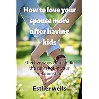 How to make your spouse love you more after having kids: Effective ways to rekindle the romance in your relationship (The healthy and happy marriage Book 3) How to make your spouse love you more after having kids: Effective ways to rekindle the romance in your relationship (The healthy and happy marriage Book 3) Kindle Paperback