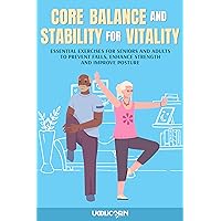 Core Balance and Stability for Vitality: Essential Exercises for Seniors and Adults To Prevent Falls, Enhance Strength, and Improve Posture Core Balance and Stability for Vitality: Essential Exercises for Seniors and Adults To Prevent Falls, Enhance Strength, and Improve Posture Kindle