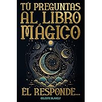 Tú Preguntas al Libro Mágico. Él Responde...: Mensajes del Oráculo de la Sabiduría y del Universo para ti (Spanish Edition) Tú Preguntas al Libro Mágico. Él Responde...: Mensajes del Oráculo de la Sabiduría y del Universo para ti (Spanish Edition) Paperback Kindle Hardcover