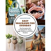 Easy Macrame for Everday: The Complete DIY Guidebook for Knots, Bags, Patterns, and Plant Holders