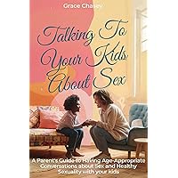 Talking to Your Kids about Sex: A Parent's Guide to Having Age-Appropriate Conversations about Sex and Healthy Sexuality with your kids Talking to Your Kids about Sex: A Parent's Guide to Having Age-Appropriate Conversations about Sex and Healthy Sexuality with your kids Kindle Paperback