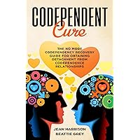 Codependent Cure: The No More Codependency Recovery Guide For Obtaining Detachment From Codependence Relationships (Codependency and Narcissism: Breaking the Cycle)