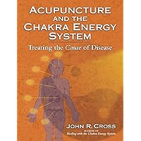 Acupuncture and the Chakra Energy System: Treating the Cause of Disease Acupuncture and the Chakra Energy System: Treating the Cause of Disease Paperback Kindle