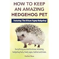 How to Keep an Amazing Hedgehog Pet. Featuring 'The African Pygmy Hedgehog' !!: Everything you Need to Know, Including, Hedgehog Facts, Food, Cages, Habitat and More How to Keep an Amazing Hedgehog Pet. Featuring 'The African Pygmy Hedgehog' !!: Everything you Need to Know, Including, Hedgehog Facts, Food, Cages, Habitat and More Paperback