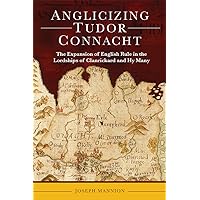 Anglicizing Tudor Connacht: The expansion of English rule in the lordships of Clanrickard and Hy Many