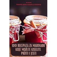 100 Recepata Za Marinadu Koje Mozete Kiseliti, Prziti I Jesti (Croatian Edition)