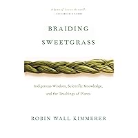 Braiding Sweetgrass: Indigenous Wisdom, Scientific Knowledge and the Teachings of Plants