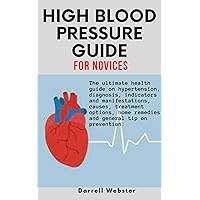 HIGH BLOOD PRESSURE GUIDE FOR NOVICES: The ultimate health guide on hypertension, diagnosis, indicators and manifestations, causes, treatment options, home remedies and general tip on prevention. HIGH BLOOD PRESSURE GUIDE FOR NOVICES: The ultimate health guide on hypertension, diagnosis, indicators and manifestations, causes, treatment options, home remedies and general tip on prevention. Kindle Paperback