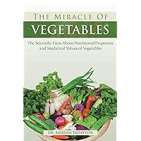 The Miracle of VEGETABLES: The Scientific Facts About Nutritional Properties and Medicinal Values of Vegetables The Miracle of VEGETABLES: The Scientific Facts About Nutritional Properties and Medicinal Values of Vegetables Paperback Hardcover