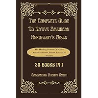 The Complete Guide To Native American Herbalist's Bible: The Healing Powers Of Native American Herbs, Plants, Roots and Recipes The Complete Guide To Native American Herbalist's Bible: The Healing Powers Of Native American Herbs, Plants, Roots and Recipes Kindle Paperback