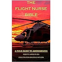The Flight Nurse Bible: A Field Guide To Awesomeness