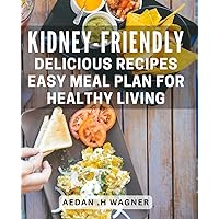 Kidney-Friendly Delicious Recipes: Easy Meal Plan for Healthy Living: Satisfying & Nourishing: Discover new ways to incorporate healthy foods in your diet