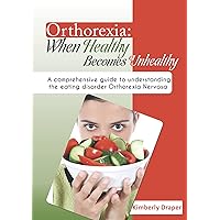 Orthorexia: When Healthy Becomes Unhealthy: A comprehensive guide to understanding the eating disorder Orthorexia Nervosa (Eating disorders Book 1)
