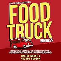 How to Start a Successful Food Truck Business: Earn Full-time Income on Autopilot with a Profitable Mobile Food Business Even if You Got Zero Experience (A Complete Guide for Beginners) How to Start a Successful Food Truck Business: Earn Full-time Income on Autopilot with a Profitable Mobile Food Business Even if You Got Zero Experience (A Complete Guide for Beginners) Audible Audiobook Paperback Kindle Hardcover