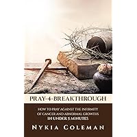 Pray-4-Breakthrough: How to Pray Against the Infirmity of Cancer and Abnormal Growths in Under 5 Minutes Pray-4-Breakthrough: How to Pray Against the Infirmity of Cancer and Abnormal Growths in Under 5 Minutes Paperback Kindle Hardcover