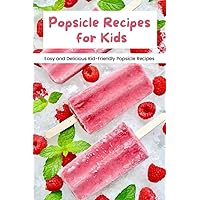 Popsicle Recipes for Kids: Easy and Delicious Kid-Friendly Popsicle Recipes: Popsicle Recipes Your Kids Will Love This Summer Popsicle Recipes for Kids: Easy and Delicious Kid-Friendly Popsicle Recipes: Popsicle Recipes Your Kids Will Love This Summer Paperback Kindle