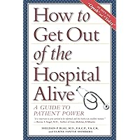 How to Get Out of the Hospital Alive: A Guide to Patient Power How to Get Out of the Hospital Alive: A Guide to Patient Power Paperback Kindle Hardcover