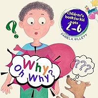 Why, Oh Why!: A Book About Questions Children Often Ask Parents, Preschool Book, Children's Book For Kids Ages 2-6 Why, Oh Why!: A Book About Questions Children Often Ask Parents, Preschool Book, Children's Book For Kids Ages 2-6 Kindle Paperback