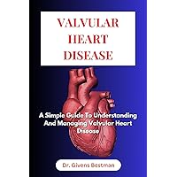 VALVULAR HEART DISEASE: A SIMPLE GUIDE TO UNDERSTANDING AND MANAGING VAVULAR HEART DISEASE VALVULAR HEART DISEASE: A SIMPLE GUIDE TO UNDERSTANDING AND MANAGING VAVULAR HEART DISEASE Kindle Paperback
