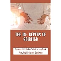 Thе In- Depths Оf Sciatica: Treatment Guide For Sciatica, Low Back Pain, And Piriformis Syndrome