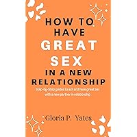 How to Have Great Sex In a New Relationship: Step-by-Step guides to ask and have great sex with a new partner in relationship How to Have Great Sex In a New Relationship: Step-by-Step guides to ask and have great sex with a new partner in relationship Kindle Paperback