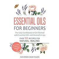 Essential Oils for Beginners: The Easy Guidebook to Get Started with Essential Oils and Aromatherapy (The Complete A-Z Reference of Essential Oils, Essential Oils Guide Book, Natural Remedies Book) Essential Oils for Beginners: The Easy Guidebook to Get Started with Essential Oils and Aromatherapy (The Complete A-Z Reference of Essential Oils, Essential Oils Guide Book, Natural Remedies Book) Kindle Hardcover Paperback