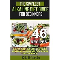 The Simplest Alkaline Diet Guide for Beginners + 46 Easy Recipes: How to Cure Your Body, Lose Weight And Regain Your Life with Easy Alkaline Diet Cookbook The Simplest Alkaline Diet Guide for Beginners + 46 Easy Recipes: How to Cure Your Body, Lose Weight And Regain Your Life with Easy Alkaline Diet Cookbook Paperback Kindle