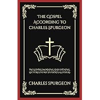 The Gospel According to Charles Spurgeon: Including Morning and Evening, Lectures to My Students & others
