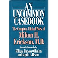 An Uncommon Casebook: The Complete Clinical Work of Milton H. Erickson An Uncommon Casebook: The Complete Clinical Work of Milton H. Erickson Hardcover
