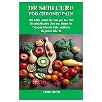 DR SEBI CURE FOR CHRONIC PAIN: The Basic Guide on How you can Use Dr Sebi Alkaline Diet and Herbs for Treating Chronic Pain Without Negative Effects DR SEBI CURE FOR CHRONIC PAIN: The Basic Guide on How you can Use Dr Sebi Alkaline Diet and Herbs for Treating Chronic Pain Without Negative Effects Paperback
