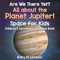Are We There Yet? All About the Planet Jupiter! Space for Kids - Children's Aeronautics & Space Book Are We There Yet? All About the Planet Jupiter! Space for Kids - Children's Aeronautics & Space Book Paperback Kindle Audible Audiobook