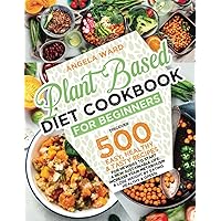 Plant Based Diet Cookbook for Beginners: Discover 500+ Easy, Healthy, and Tasty Recipes for Newbies to Start a New Sustainable Life. Increase Your ... and Lose Weight by Eating Healthy and Green